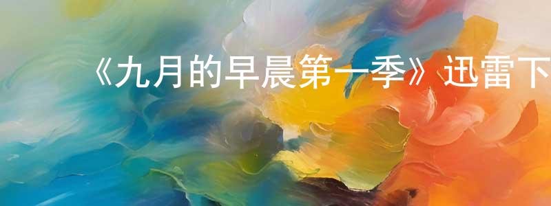 陈俊文发布《九月的早晨第一季》迅雷下载/在线观看-都市情感-美剧天堂